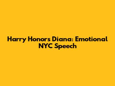 Harry Honors Diana: Emotional NYC Speech