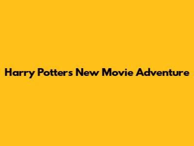 Harry Potter's New Movie Adventure