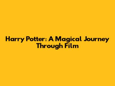 Harry Potter: A Magical Journey Through Film