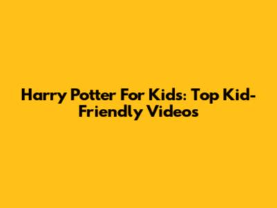 Harry Potter For Kids: Top Kid-Friendly Videos