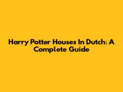 Harry Potter Houses In Dutch: A Complete Guide