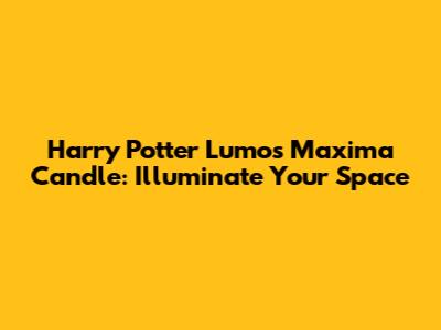 Harry Potter Lumos Maxima Candle: Illuminate Your Space