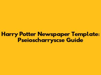 Harry Potter Newspaper Template: Pseioscharryscse Guide