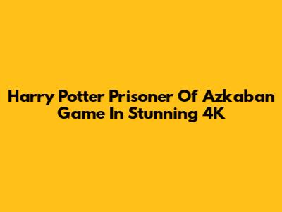 Harry Potter Prisoner Of Azkaban Game In Stunning 4K