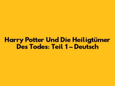 Harry Potter Und Die Heiligtümer Des Todes: Teil 1 – Deutsch