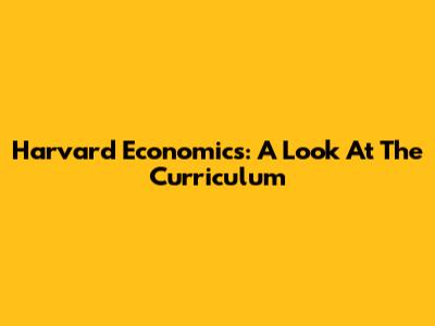 Harvard Economics: A Look At The Curriculum