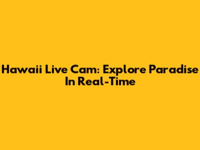 Hawaii Live Cam: Explore Paradise In Real-Time