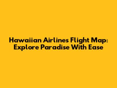 Hawaiian Airlines Flight Map: Explore Paradise With Ease