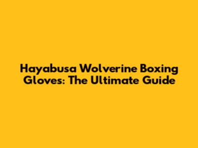 Hayabusa Wolverine Boxing Gloves: The Ultimate Guide