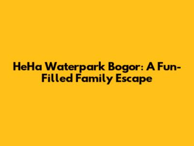 HeHa Waterpark Bogor: A Fun-Filled Family Escape