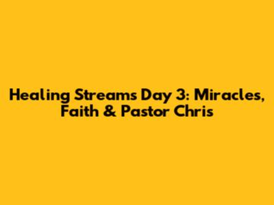 Healing Streams Day 3: Miracles, Faith & Pastor Chris