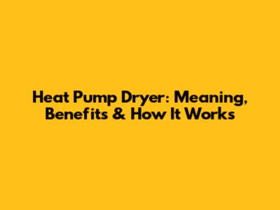 Heat Pump Dryer: Meaning, Benefits & How It Works
