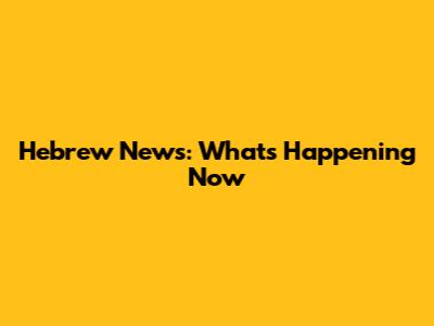 Hebrew News: What's Happening Now