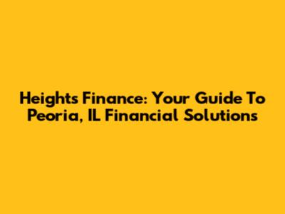 Heights Finance: Your Guide To Peoria, IL Financial Solutions