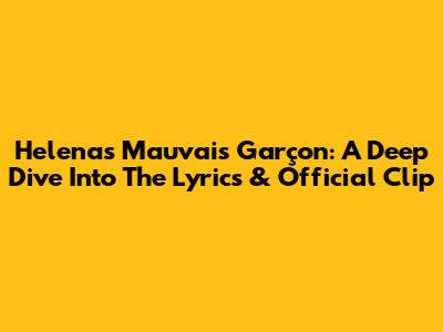 Helena's 'Mauvais Garçon': A Deep Dive Into The Lyrics & Official Clip