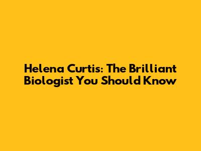 Helena Curtis: The Brilliant Biologist You Should Know
