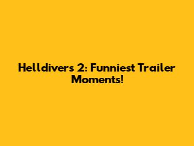 Helldivers 2: Funniest Trailer Moments!