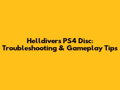 Helldivers PS4 Disc: Troubleshooting & Gameplay Tips
