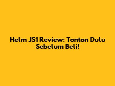 Helm JS1 Review: Tonton Dulu Sebelum Beli!
