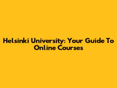 Helsinki University: Your Guide To Online Courses