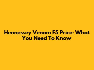 Hennessey Venom F5 Price: What You Need To Know