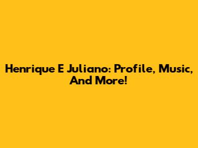 Henrique E Juliano: Profile, Music, And More!