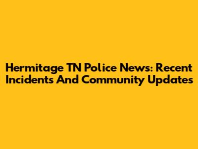Hermitage TN Police News: Recent Incidents And Community Updates