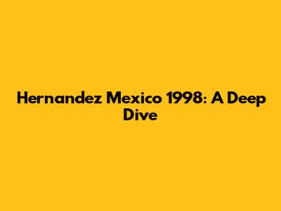 Hernandez Mexico 1998: A Deep Dive