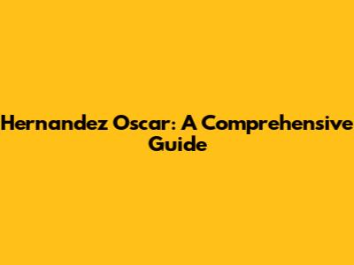 Hernandez Oscar: A Comprehensive Guide