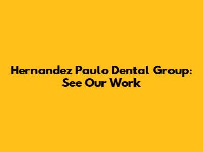 Hernandez Paulo Dental Group: See Our Work