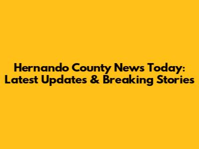 Hernando County News Today: Latest Updates & Breaking Stories