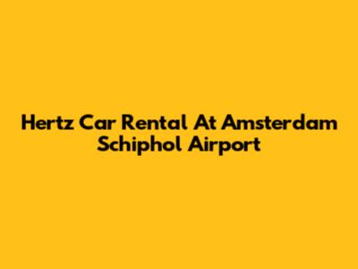 Hertz Car Rental At Amsterdam Schiphol Airport