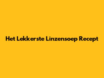 Het Lekkerste Linzensoep Recept