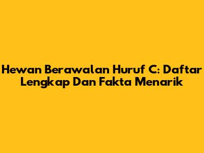 Hewan Berawalan Huruf C: Daftar Lengkap Dan Fakta Menarik