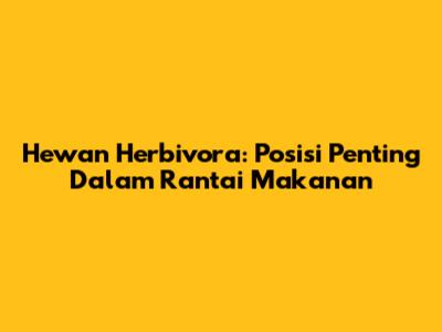 Hewan Herbivora: Posisi Penting Dalam Rantai Makanan