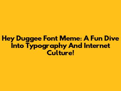 Hey Duggee Font Meme: A Fun Dive Into Typography And Internet Culture!