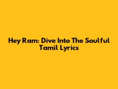Hey Ram: Dive Into The Soulful Tamil Lyrics