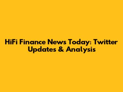 HiFi Finance News Today: Twitter Updates & Analysis