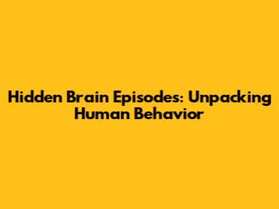 Hidden Brain Episodes: Unpacking Human Behavior