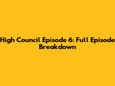 High Council Episode 6: Full Episode Breakdown