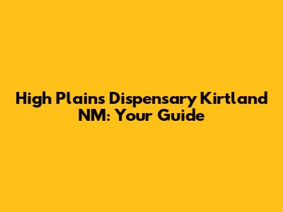 High Plains Dispensary Kirtland NM: Your Guide