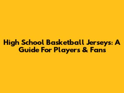 High School Basketball Jerseys: A Guide For Players & Fans