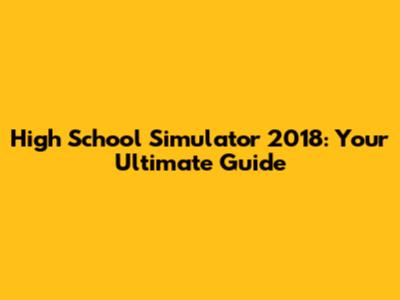 High School Simulator 2018: Your Ultimate Guide