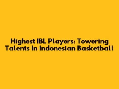 Highest IBL Players: Towering Talents In Indonesian Basketball