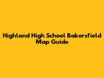 Highland High School Bakersfield Map Guide