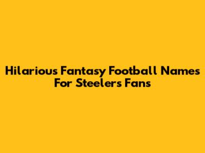 Hilarious Fantasy Football Names For Steelers Fans