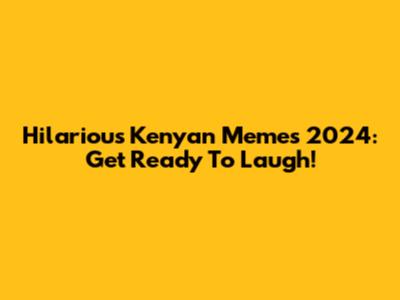 Hilarious Kenyan Memes 2024: Get Ready To Laugh!