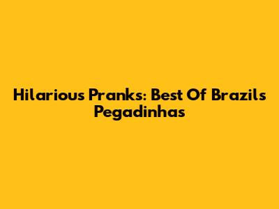 Hilarious Pranks: Best Of Brazil's 'Pegadinhas'