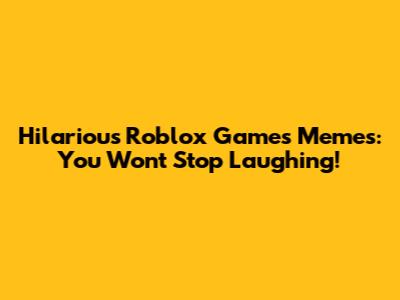 Hilarious Roblox Games Memes: You Won't Stop Laughing!