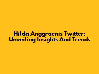 Hilda Anggraeni's Twitter: Unveiling Insights And Trends